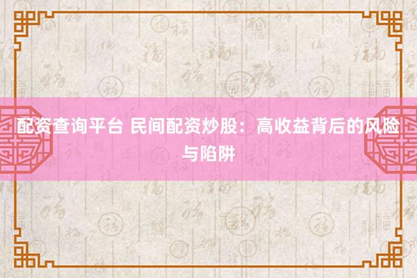 配资查询平台 民间配资炒股：高收益背后的风险与陷阱