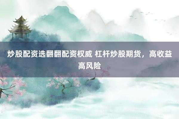 炒股配资选翻翻配资权威 杠杆炒股期货，高收益高风险