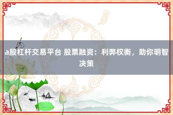 a股杠杆交易平台 股票融资：利弊权衡，助你明智决策