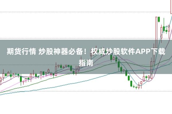 期货行情 炒股神器必备！权威炒股软件APP下载指南