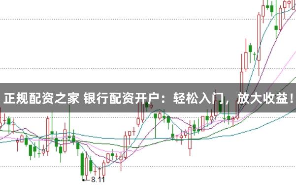 正规配资之家 银行配资开户：轻松入门，放大收益！