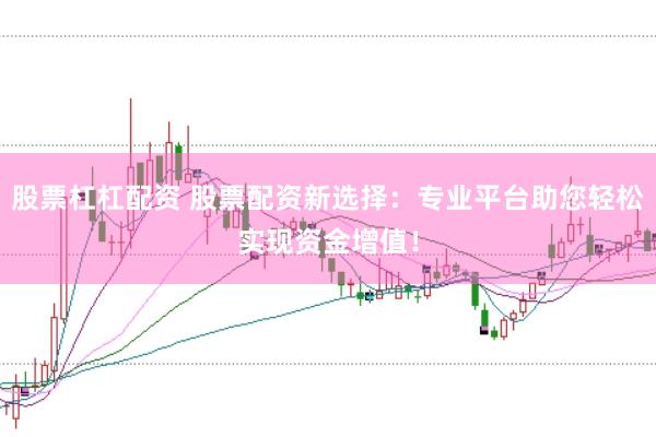 股票杠杠配资 股票配资新选择：专业平台助您轻松实现资金增值！