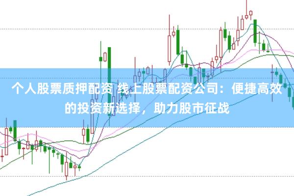 个人股票质押配资 线上股票配资公司：便捷高效的投资新选择，助力股市征战