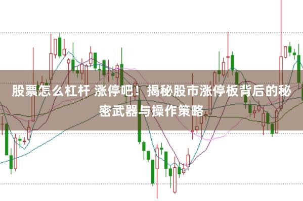 股票怎么杠杆 涨停吧！揭秘股市涨停板背后的秘密武器与操作策略