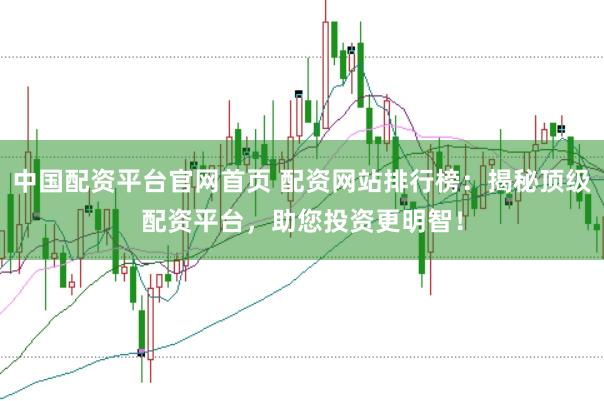 中国配资平台官网首页 配资网站排行榜：揭秘顶级配资平台，助您投资更明智！