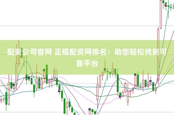 配资公司官网 正规配资网排名：助您轻松找到可靠平台