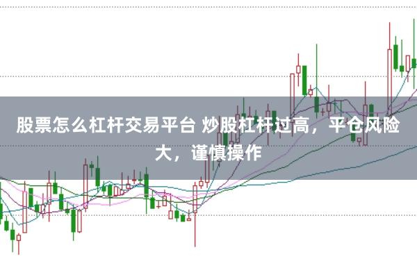 股票怎么杠杆交易平台 炒股杠杆过高，平仓风险大，谨慎操作