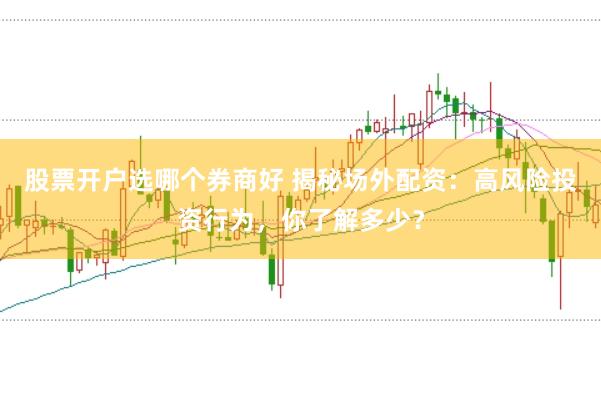 股票开户选哪个券商好 揭秘场外配资：高风险投资行为，你了解多少？