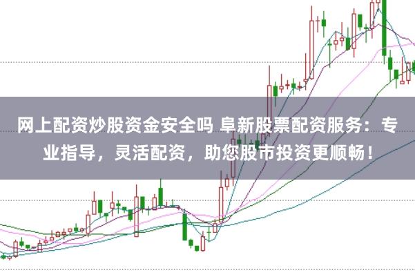 网上配资炒股资金安全吗 阜新股票配资服务：专业指导，灵活配资，助您股市投资更顺畅！