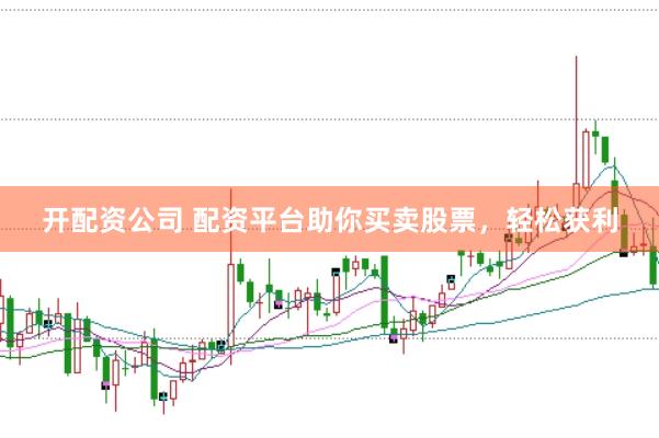 开配资公司 配资平台助你买卖股票，轻松获利