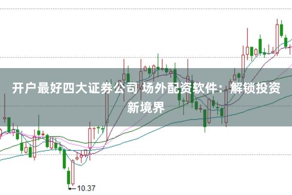 开户最好四大证券公司 场外配资软件：解锁投资新境界