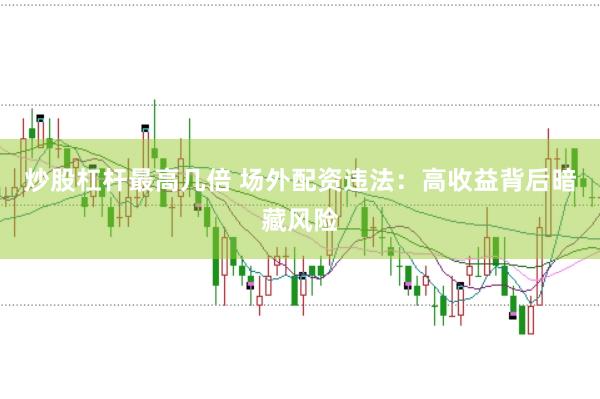 炒股杠杆最高几倍 场外配资违法：高收益背后暗藏风险
