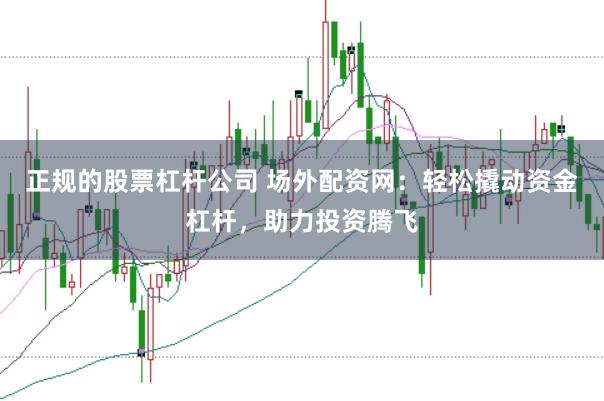 正规的股票杠杆公司 场外配资网：轻松撬动资金杠杆，助力投资腾飞