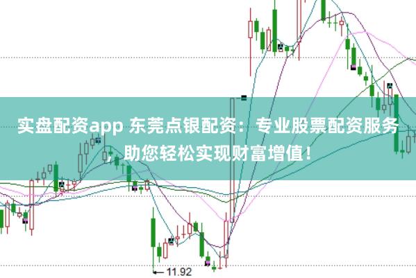 实盘配资app 东莞点银配资：专业股票配资服务，助您轻松实现财富增值！