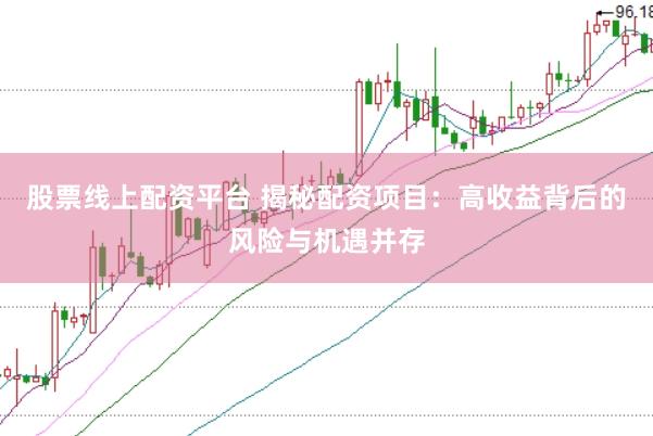 股票线上配资平台 揭秘配资项目：高收益背后的风险与机遇并存