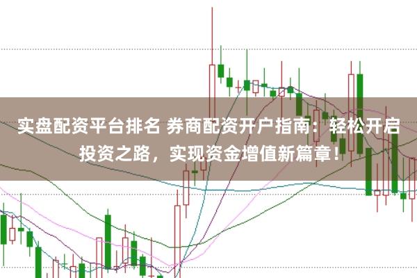 实盘配资平台排名 券商配资开户指南：轻松开启投资之路，实现资金增值新篇章！