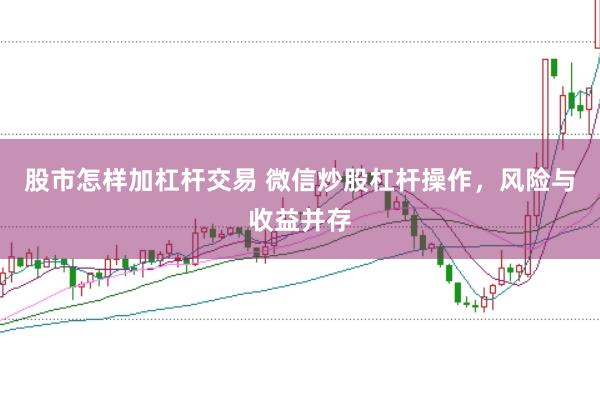 股市怎样加杠杆交易 微信炒股杠杆操作，风险与收益并存