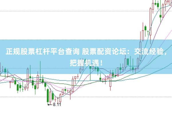 正规股票杠杆平台查询 股票配资论坛：交流经验，把握机遇！