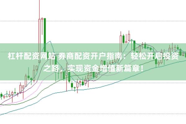 杠杆配资网站 券商配资开户指南：轻松开启投资之路，实现资金增值新篇章！
