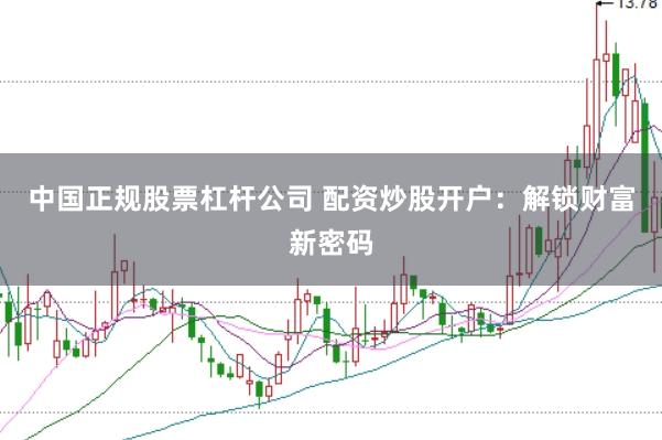 中国正规股票杠杆公司 配资炒股开户：解锁财富新密码