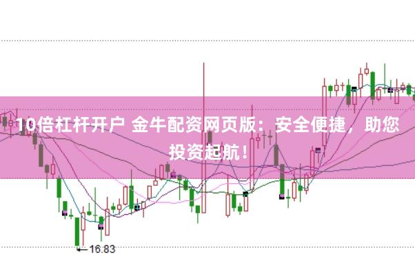 10倍杠杆开户 金牛配资网页版：安全便捷，助您投资起航！