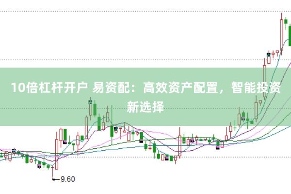 10倍杠杆开户 易资配：高效资产配置，智能投资新选择