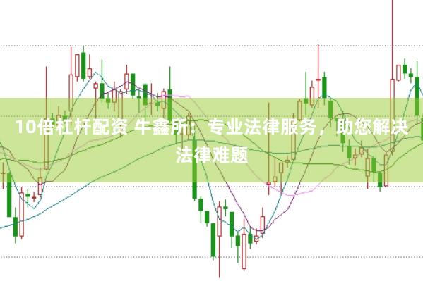 10倍杠杆配资 牛鑫所：专业法律服务，助您解决法律难题