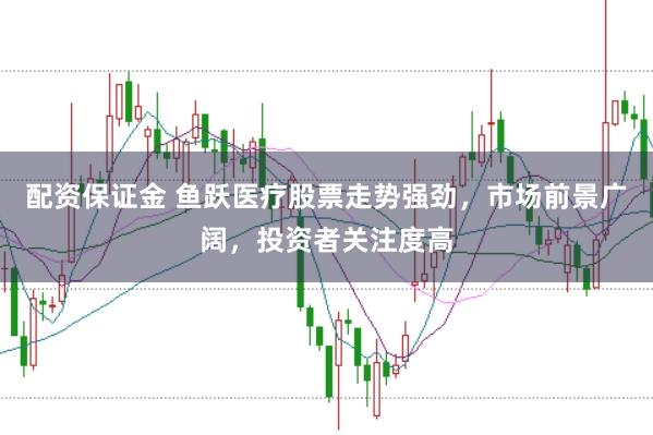 配资保证金 鱼跃医疗股票走势强劲，市场前景广阔，投资者关注度高