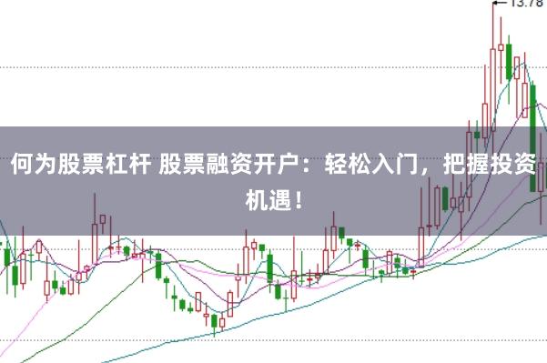 何为股票杠杆 股票融资开户：轻松入门，把握投资机遇！