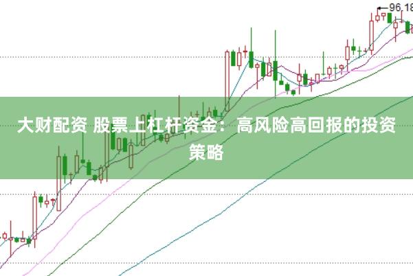 大财配资 股票上杠杆资金：高风险高回报的投资策略