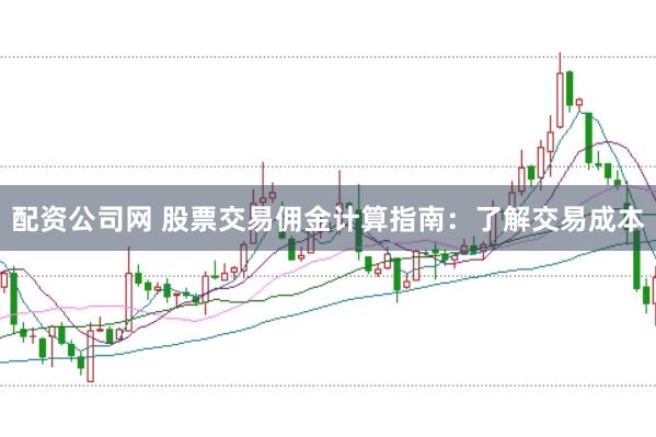 配资公司网 股票交易佣金计算指南：了解交易成本