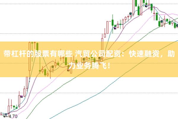 带杠杆的股票有哪些 汽贸公司配资：快速融资，助力业务腾飞！