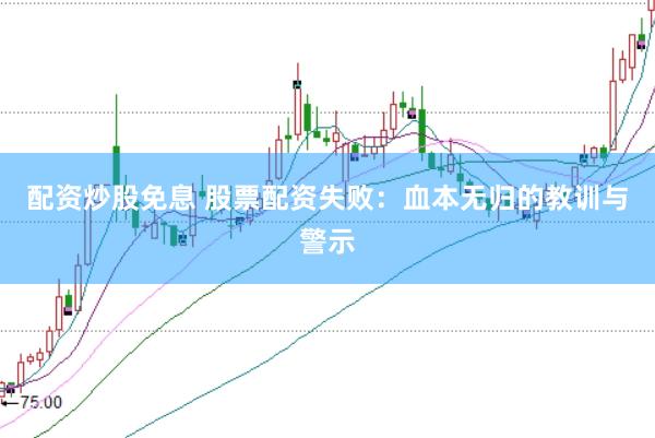 配资炒股免息 股票配资失败：血本无归的教训与警示
