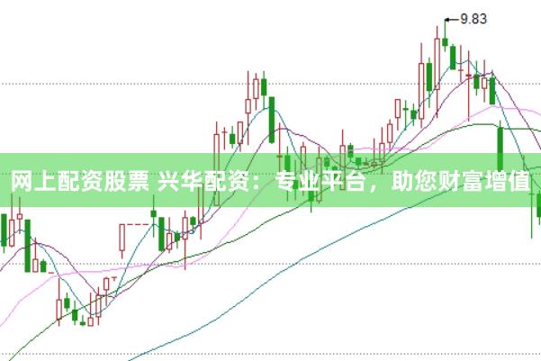 网上配资股票 兴华配资：专业平台，助您财富增值