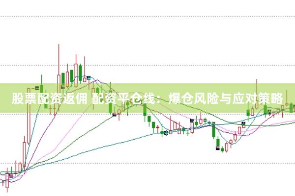 股票配资返佣 配资平仓线：爆仓风险与应对策略