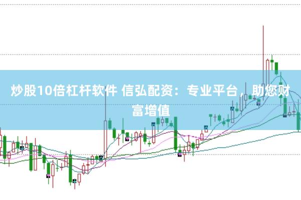 炒股10倍杠杆软件 信弘配资：专业平台，助您财富增值