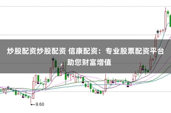 炒股配资炒股配资 信康配资：专业股票配资平台，助您财富增值