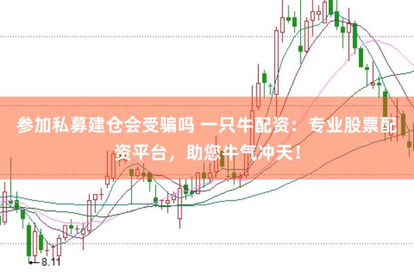 参加私募建仓会受骗吗 一只牛配资：专业股票配资平台，助您牛气冲天！