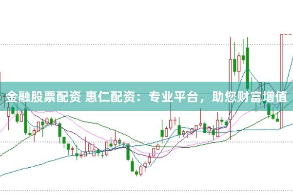 金融股票配资 惠仁配资：专业平台，助您财富增值