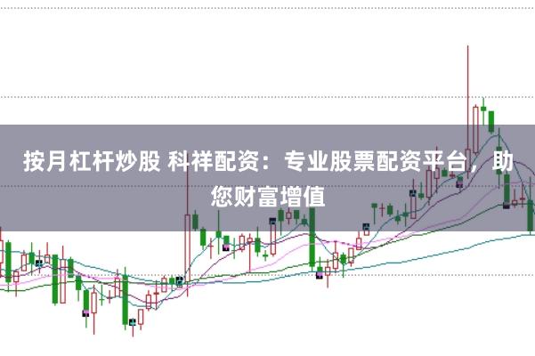 按月杠杆炒股 科祥配资：专业股票配资平台，助您财富增值