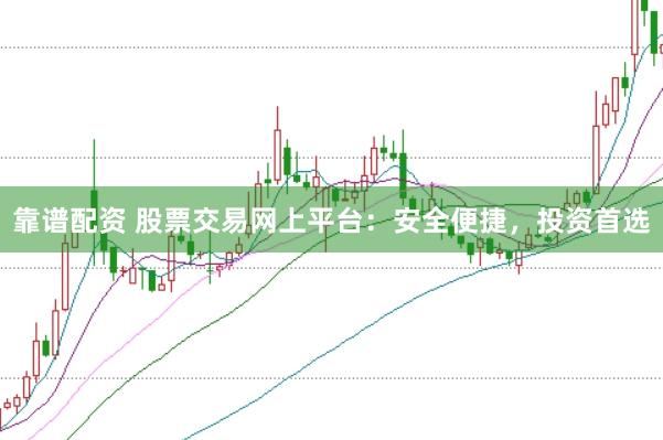 靠谱配资 股票交易网上平台：安全便捷，投资首选