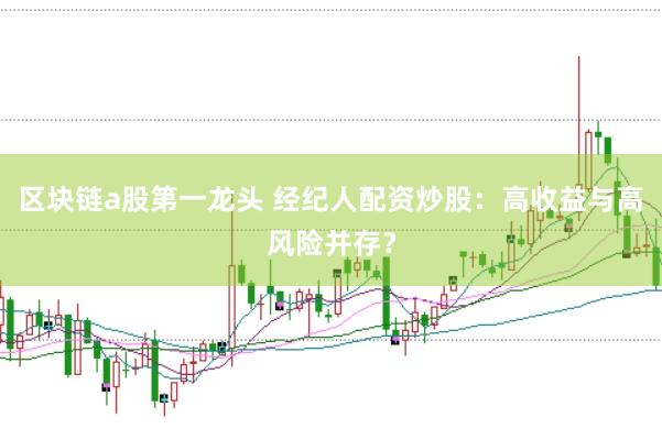 区块链a股第一龙头 经纪人配资炒股：高收益与高风险并存？
