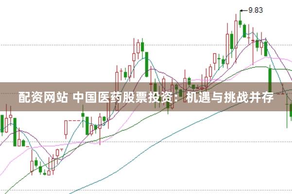配资网站 中国医药股票投资：机遇与挑战并存