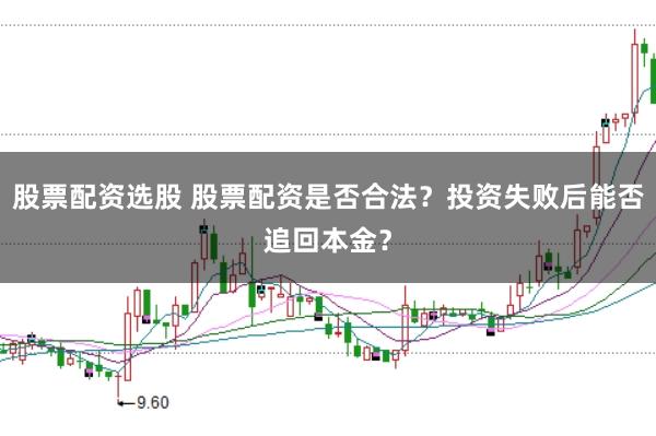 股票配资选股 股票配资是否合法？投资失败后能否追回本金？