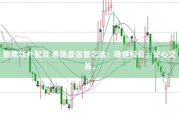 股票场外配资 易操盘信誉之选：稳健投资，安心交易。