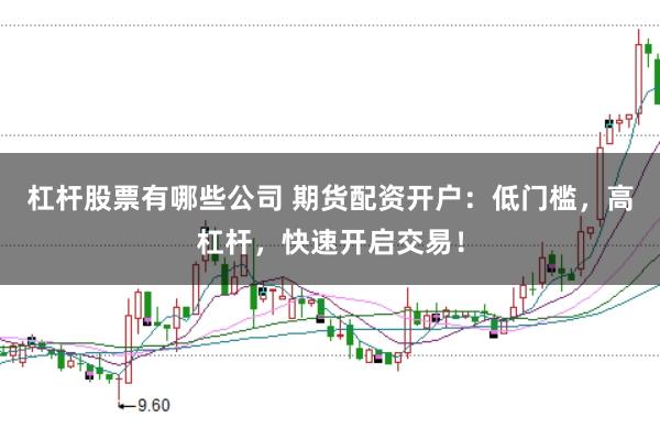 杠杆股票有哪些公司 期货配资开户：低门槛，高杠杆，快速开启交易！