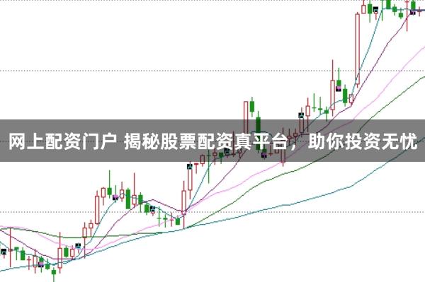 网上配资门户 揭秘股票配资真平台，助你投资无忧