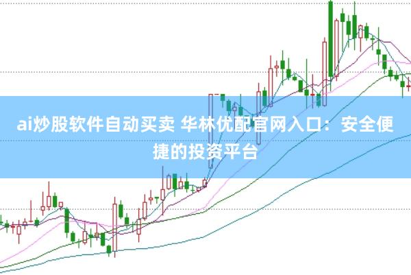 ai炒股软件自动买卖 华林优配官网入口：安全便捷的投资平台