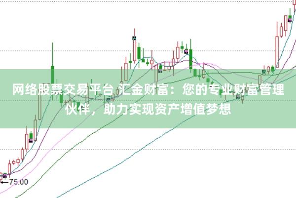 网络股票交易平台 汇金财富：您的专业财富管理伙伴，助力实现资产增值梦想