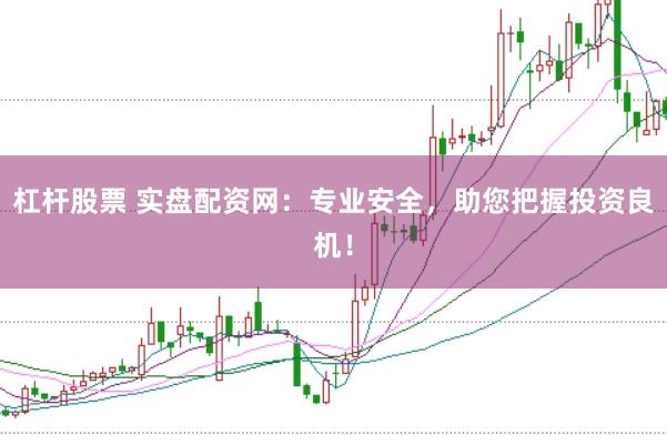 杠杆股票 实盘配资网：专业安全，助您把握投资良机！
